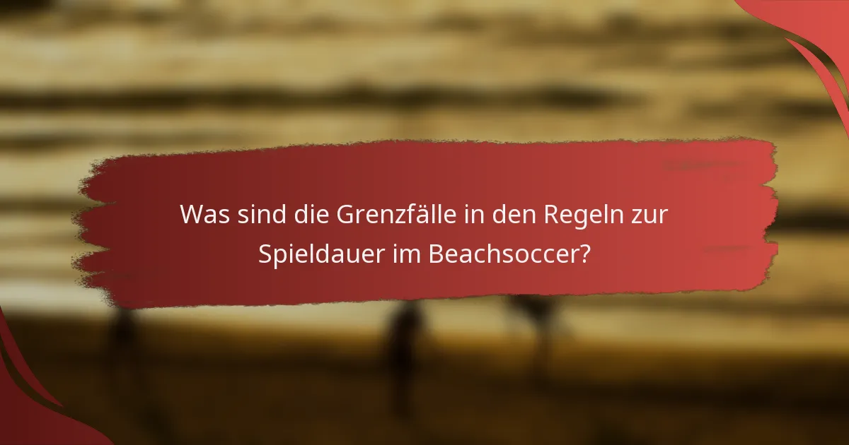Was sind die Grenzfälle in den Regeln zur Spieldauer im Beachsoccer?
