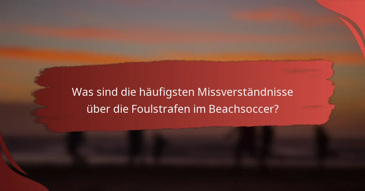 Was sind die häufigsten Missverständnisse über die Foulstrafen im Beachsoccer?