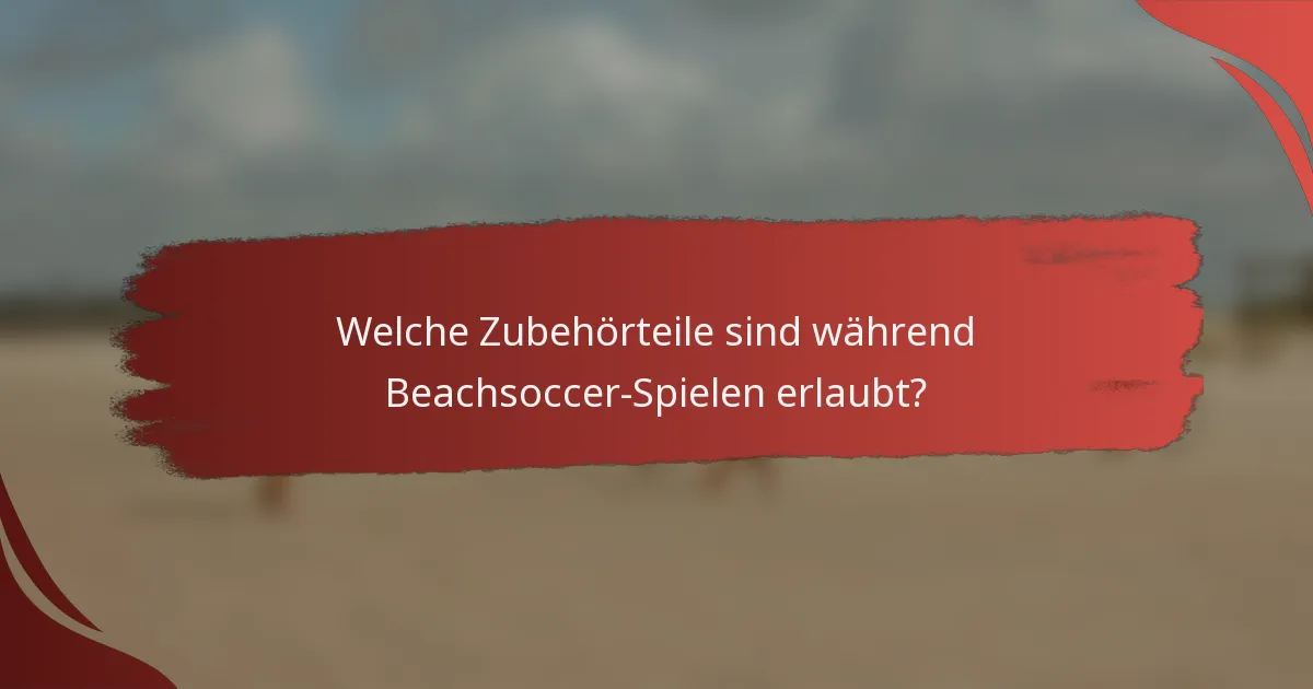 Welche Zubehörteile sind während Beachsoccer-Spielen erlaubt?