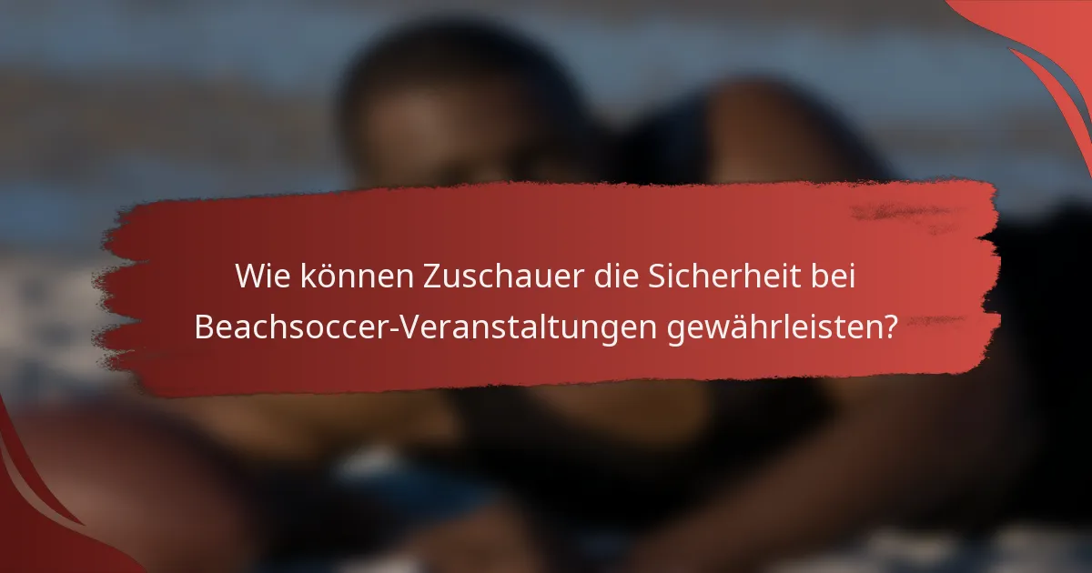 Wie können Zuschauer die Sicherheit bei Beachsoccer-Veranstaltungen gewährleisten?