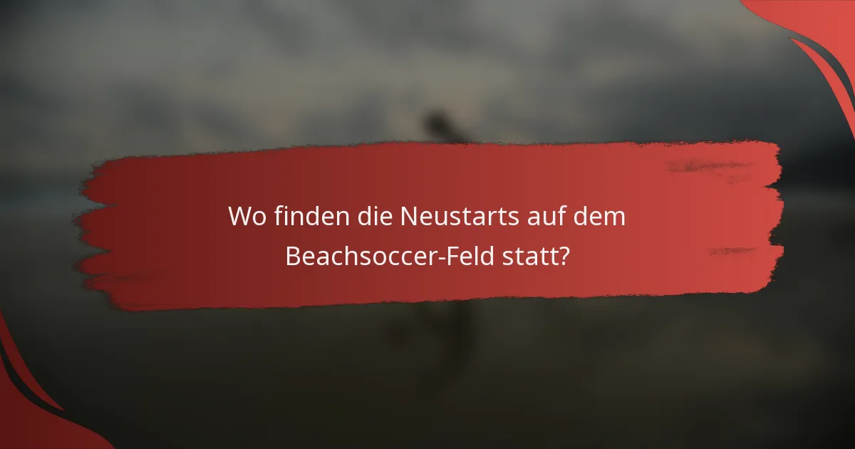 Wo finden die Neustarts auf dem Beachsoccer-Feld statt?